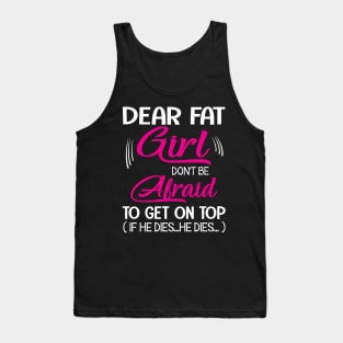 Dear Fat Girl Don't Be Afraid To Get On Top If He Dies He Dies Summer Holidays Christmas In July Tank Top